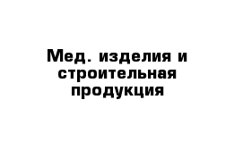 Мед. изделия и строительная продукция